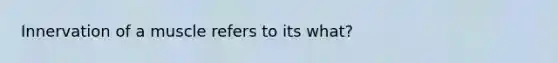 Innervation of a muscle refers to its what?