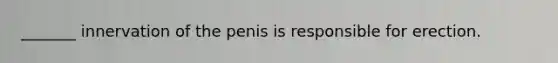 _______ innervation of the penis is responsible for erection.