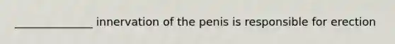 ______________ innervation of the penis is responsible for erection