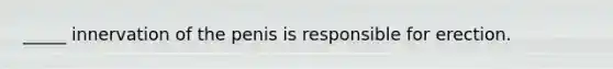 _____ innervation of the penis is responsible for erection.