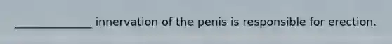 ______________ innervation of the penis is responsible for erection.