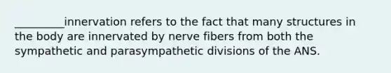 _________innervation refers to the fact that many structures in the body are innervated by nerve fibers from both the sympathetic and parasympathetic divisions of the ANS.