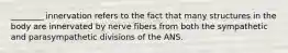 ________ innervation refers to the fact that many structures in the body are innervated by nerve fibers from both the sympathetic and parasympathetic divisions of the ANS.