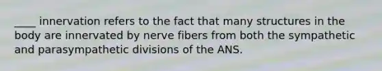 ____ innervation refers to the fact that many structures in the body are innervated by nerve fibers from both the sympathetic and parasympathetic divisions of the ANS.