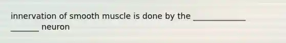 innervation of smooth muscle is done by the _____________ _______ neuron