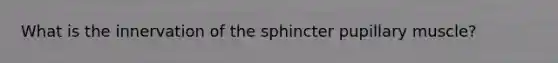 What is the innervation of the sphincter pupillary muscle?