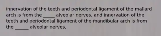 innervation of the teeth and periodontal ligament of the mallard arch is from the _____ alveolar nerves, and innervation of the teeth and periodontal ligament of the mandibular arch is from the ______ alveolar nerves,