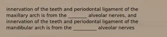 innervation of the teeth and periodontal ligament of the maxillary arch is from the ________ alveolar nerves, and innervation of the teeth and periodontal ligament of the mandibular arch is from the __________ alveolar nerves