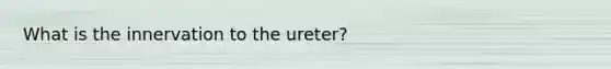 What is the innervation to the ureter?