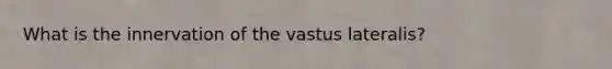 What is the innervation of the vastus lateralis?