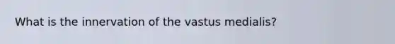 What is the innervation of the vastus medialis?