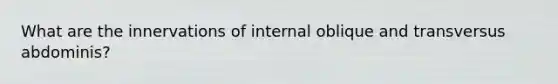 What are the innervations of internal oblique and transversus abdominis?