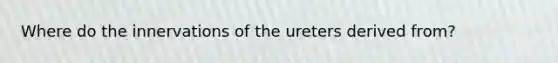 Where do the innervations of the ureters derived from?