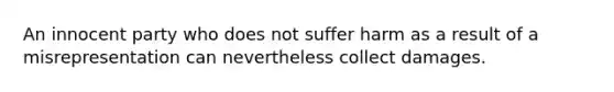 An innocent party who does not suffer harm as a result of a misrepresentation can nevertheless collect damages.