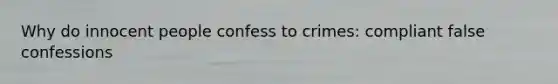 Why do innocent people confess to crimes: compliant false confessions