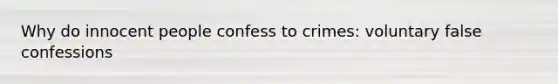 Why do innocent people confess to crimes: voluntary false confessions