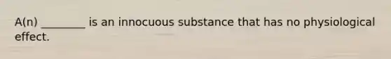 A(n) ________ is an innocuous substance that has no physiological effect.