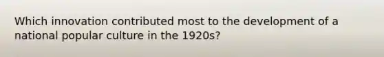 Which innovation contributed most to the development of a national popular culture in the 1920s?