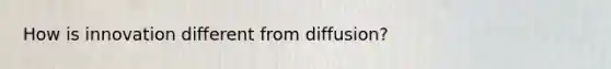 How is innovation different from diffusion?