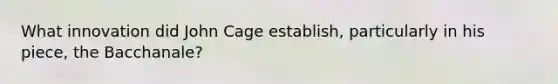 What innovation did John Cage establish, particularly in his piece, the Bacchanale?