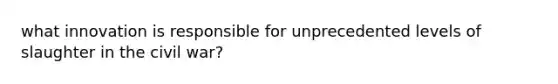 what innovation is responsible for unprecedented levels of slaughter in the civil war?