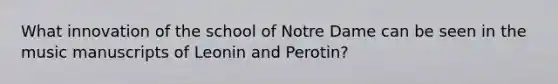 What innovation of the school of Notre Dame can be seen in the music manuscripts of Leonin and Perotin?