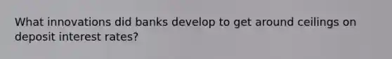 What innovations did banks develop to get around ceilings on deposit interest rates?