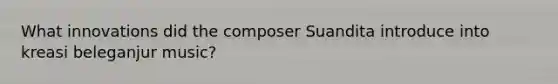 What innovations did the composer Suandita introduce into kreasi beleganjur music?