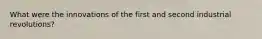 What were the innovations of the first and second industrial revolutions?