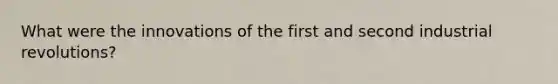 What were the innovations of the first and second industrial revolutions?