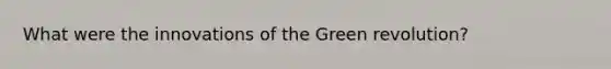 What were the innovations of the Green revolution?