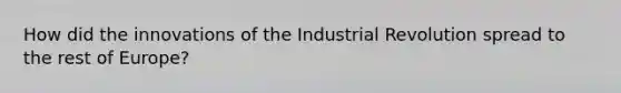 How did the innovations of the Industrial Revolution spread to the rest of Europe?