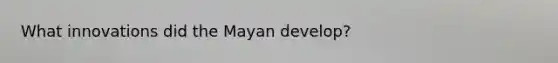 What innovations did the Mayan develop?