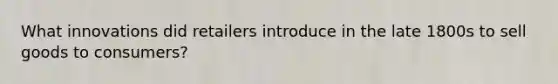 What innovations did retailers introduce in the late 1800s to sell goods to consumers?