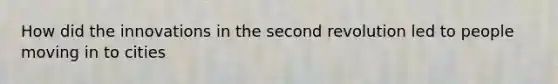 How did the innovations in the second revolution led to people moving in to cities