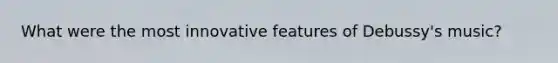 What were the most innovative features of Debussy's music?