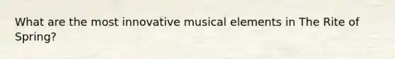 What are the most innovative musical elements in The Rite of Spring?