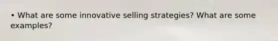 • What are some innovative selling strategies? What are some examples?