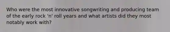 Who were the most innovative songwriting and producing team of the early rock 'n' roll years and what artists did they most notably work with?