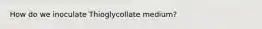 How do we inoculate Thioglycollate medium?