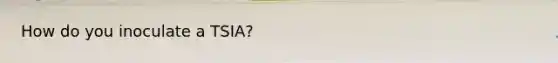 How do you inoculate a TSIA?