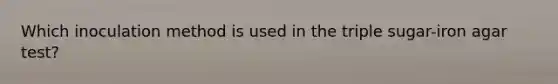 Which inoculation method is used in the triple sugar-iron agar test?