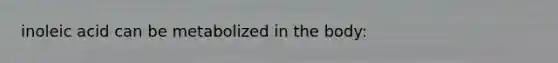 inoleic acid can be metabolized in the body: