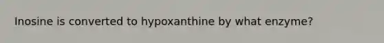 Inosine is converted to hypoxanthine by what enzyme?