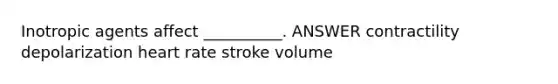 Inotropic agents affect __________. ANSWER contractility depolarization heart rate stroke volume