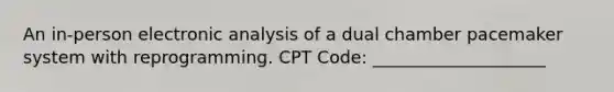 An in-person electronic analysis of a dual chamber pacemaker system with reprogramming. CPT Code: ____________________