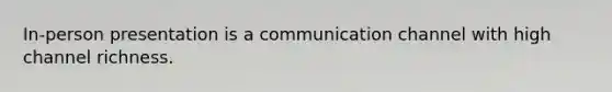 In-person presentation is a communication channel with high channel richness.