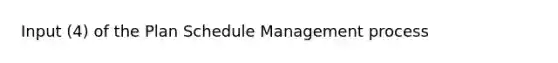 Input (4) of the Plan Schedule Management process