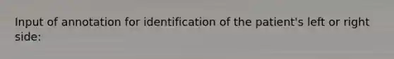 Input of annotation for identification of the patient's left or right side:
