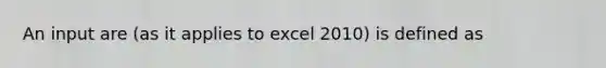 An input are (as it applies to excel 2010) is defined as